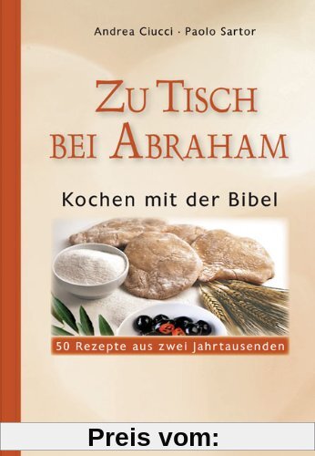 Zu Tisch bei Abraham: Kochen mit der Bibel. 50 Rezepte aus zwei Jahrtausenden